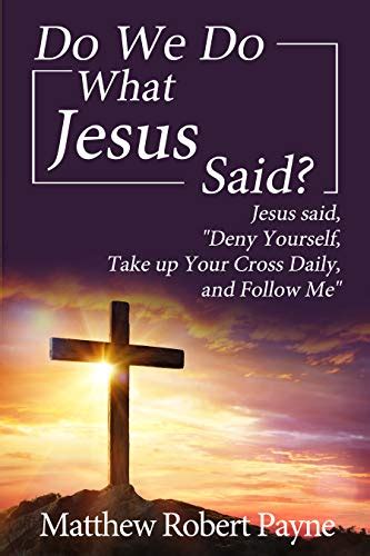 Do We Do What Jesus Said?: Jesus Said, “Deny Yourself, Take up Your ...