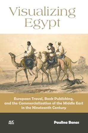 Visualizing Egypt: European Travel, Book Publishing, and the ...