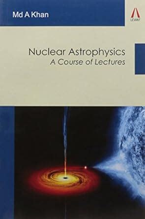 Nuclear Astrophysics: A Course of Lectures : Md A Khan: Amazon.in: Books