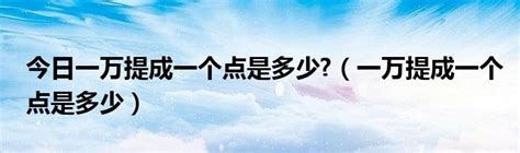 今日一万提成一个点是多少?（一万提成一个点是多少）_科学教育网