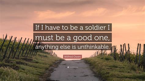 Wilfred Owen Quote: “If I have to be a soldier I must be a good one ...