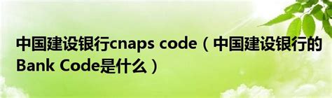中国建设银行cnaps code（中国建设银行的Bank Code是什么）_华夏文化传播网