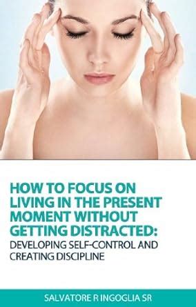 How To Focus On Living In The Present Moment Without Getting Distracted ...