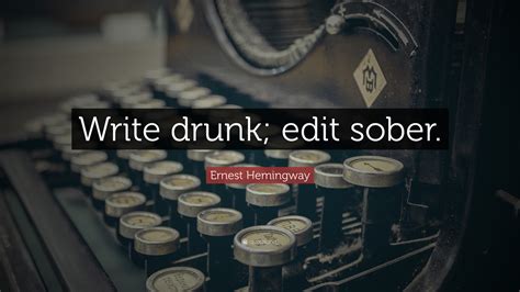 Ernest Hemingway Quote: “Write drunk; edit sober.”