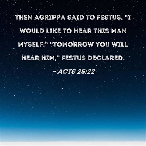 Acts 25:22 Then Agrippa said to Festus, "I would like to hear this man ...