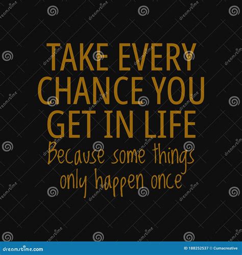 Take Every Chance You Get in Life, because Some Things only Happen Once ...