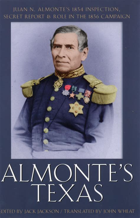 Almonte's Texas: Juan N. Almonte's 1834 Inspection, Secret Report & Role in the 1836 Campaign ...