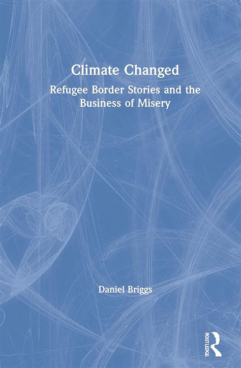 Climate Changed: Refugee Border Stories and the Business of Misery ...