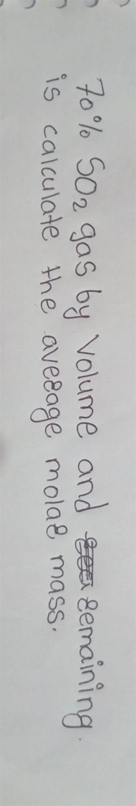 70%SO2 gas by volume and remaining is calculate the average molar mass...