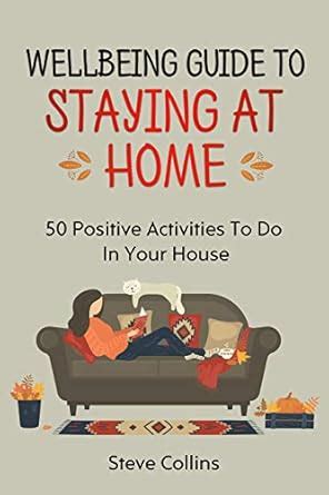 Wellbeing Guide to Staying At Home: 50 Positive Activities To Do In ...