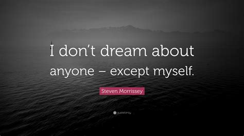 Steven Morrissey Quote: “I don’t dream about anyone – except myself.”