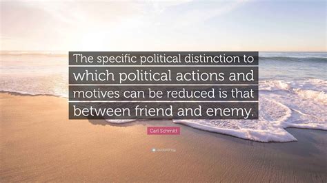 Carl Schmitt Quote: “The specific political distinction to which ...