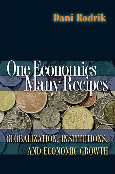 One Economics, Many Recipes: Globalization, Institutions, and Economic ...