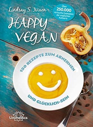 Happy Vegan: 150 Rezepte zum Abnehmen und Glücklich-Sein (German ...