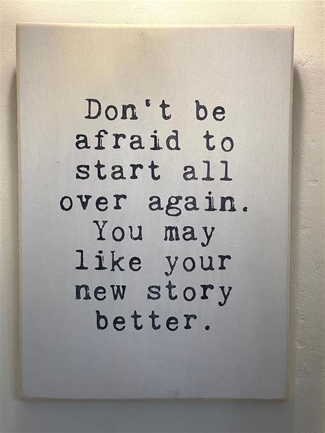 Don't Be Afraid to Start All Over Again. You May Like Your New Story ...