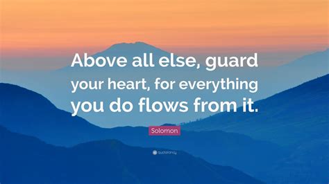 Solomon Quote: “Above all else, guard your heart, for everything you do ...