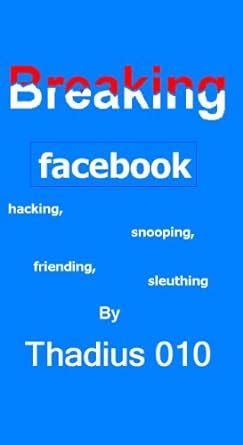 Breaking Facebook:Hacking,Snooping,Friending,Sleuthing eBook ...