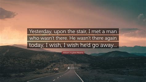 William Hughes Mearns Quote: “Yesterday, upon the stair, I met a man ...