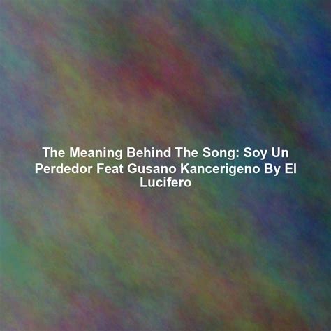 The Meaning Behind The Song: Soy Un Perdedor Feat Gusano Kancerigeno By ...