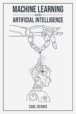 MACHINE LEARNING AND ARTIFICIAL INTELLIGENCE: A Comprehensive Guide to ...