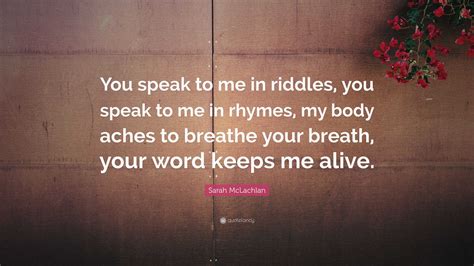 Sarah McLachlan Quote: “You speak to me in riddles, you speak to me in ...