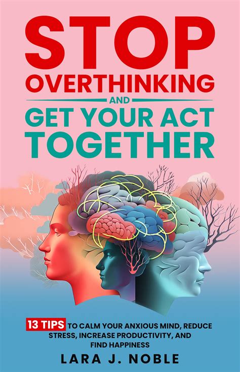 Stop Overthinking And Get Your Act Together: 13 Tips to Calm Your Anxious Mind, Reduce Stress ...