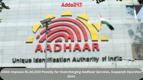 UIDAI Imposes Rs.50,000 Penalty for Overcharging Aadhaar Services ...