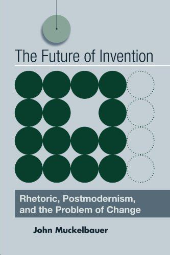 The Future of Invention: Rhetoric, Postmodernism, and the Problem of ...