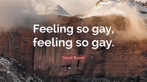 David Bowie Quote: “Feeling so gay, feeling so gay.”