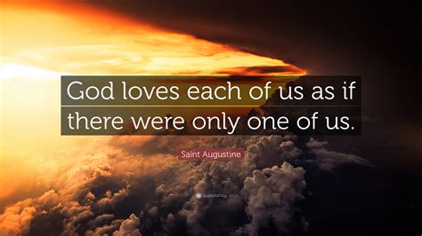 Saint Augustine Quote: “God loves each of us as if there were only one ...