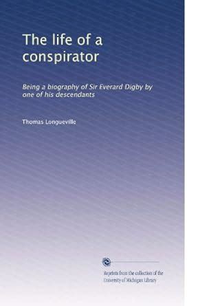 The life of a conspirator: Being a biography of Sir Everard Digby by ...