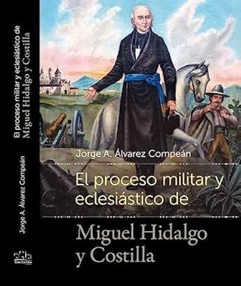 El Proceso Militar y Eclesiatico de Miguel Hidalgo y Costilla (Spanish ...