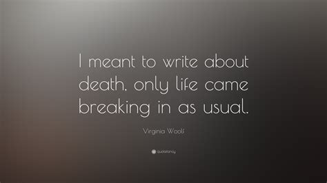 Virginia Woolf Quote: “I meant to write about death, only life came ...