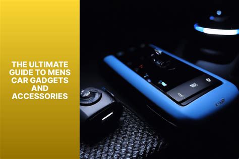 The Ultimate Guide to Men’s Car Gadgets and Accessories