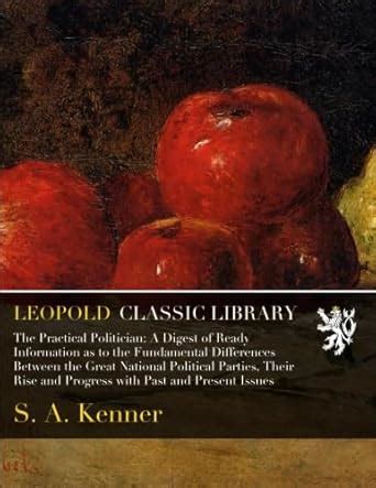 The Practical Politician: A Digest of Ready Information as to the ...