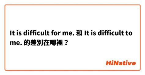 "It is difficult for me." 和 "It is difficult to me." 的差別在哪裡？ | HiNative