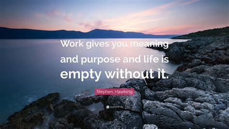 Stephen Hawking Quote: “Work gives you meaning and purpose and life is ...