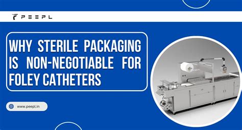 Why Sterile Packaging is Non-Negotiable for Foley Catheters | PEEPL ...
