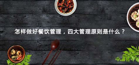 怎样做好餐饮管理，四大管理原则是什么？-上海中膳食品科技有限公司