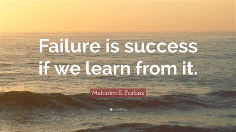 Malcolm S. Forbes Quote: “Failure is success if we learn from it.”