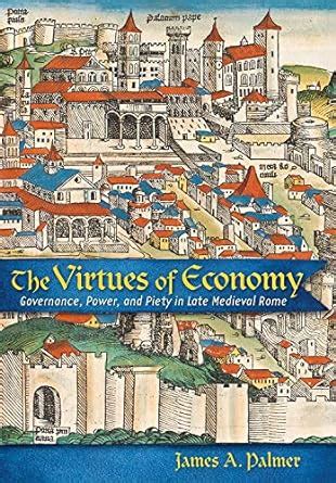 The Virtues of Economy: Governance, Power, and Piety in Late Medieval ...