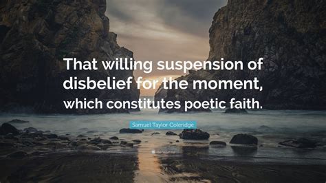 Samuel Taylor Coleridge Quote: “That willing suspension of disbelief ...