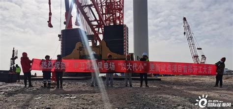 宁夏中卫香山1-3期风电机组“以大代小”更新试点项目首台风机吊装顺利完成-国际风力发电网