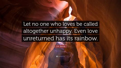 J.M. Barrie Quote: “Let no one who loves be called altogether unhappy ...