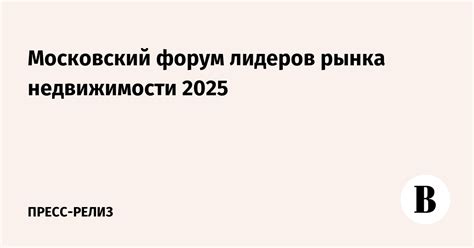 Московский форум лидеров рынка недвижимости 2025 - Ведомости