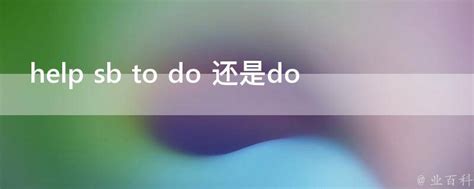 help sb to do 还是do - 业百科