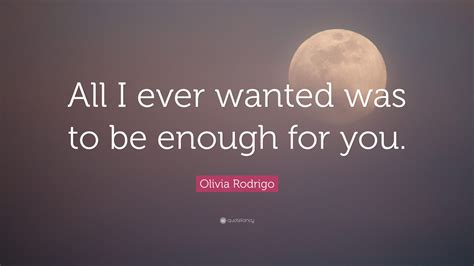 Olivia Rodrigo Quote: "All I ever wanted was to be enough for you."