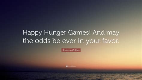 Suzanne Collins Quote: “Happy Hunger Games! And may the odds be ever in ...