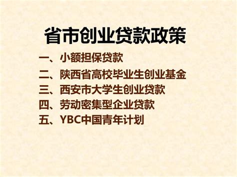 PPT - 省市创业贷款政策 一、小额担保贷款 二、陕西省高校毕业生创业基金 三、西安市大学生创业贷款 四、劳动密集型企业贷款 五、 YBC ...