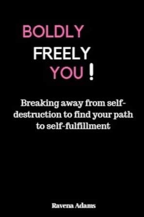 Boldly Freely You: Breaking the Chains of Self-destruction to Find Your ...